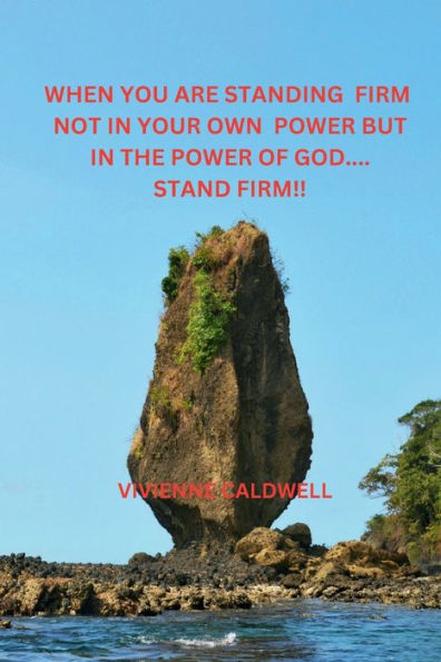 WHEN YOU ARE STANDING FIRM, NOT IN OUR OWN POWER BUT IN THE POWER OF GOD. STAND FIRM!!
