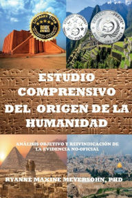 Title: Estudio Comprensivo del Origen de la Humanidad: Anï¿½lisis objetivo y reivindicaciï¿½n de la evidencia no oficial, Author: Ryanne Maxine Meyersohn