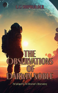 Title: The Observations of Darwin Noble: The prequel to The Observer's Observatory, Author: L.G Shipbuilder