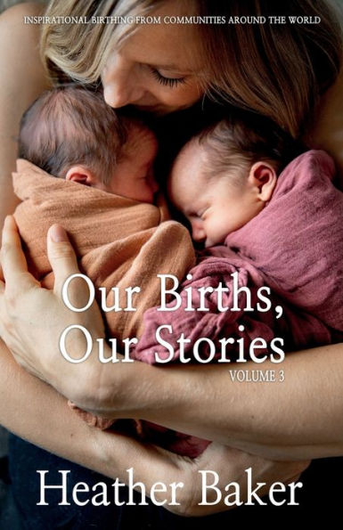 Our Births, Our Stories 3: Inspirational Birthing From Communities Around The World