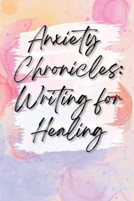 Title: Anxiety Chronicles: Writing For Healing:, Author: Alison May