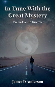 Title: In Tune with the Great Mystery: Road to self-discovery, Author: James D Anderson