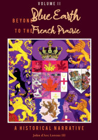 Title: Beyond Blue Earth to the French Prairie Volume II: A Historical Narrative, Author: John d'Arc Lorenz III