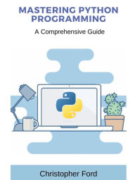 Title: Mastering Python Programming: A Comprehensive Guide:, Author: Christopher Ford