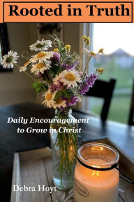 Title: Rooted in Truth: Daily Encouragement to Grow in Christ, Author: Debra Hoyt