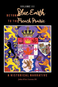 Title: Beyond Blue Earth to the French Prairie Volume III: A Historical Narrative, Author: John D'arc Lorenz III