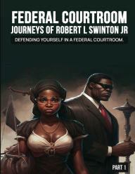 Title: FEDERAL COURTROOM JOURNEYS OF ROBERT L SWINTON JR: Defending Yourself in A Federal Case, Author: Robert L Swinton Jr