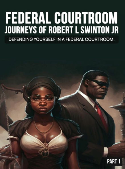 FEDERAL COURTROOM JOURNEYS OF ROBERT L SWINTON JR: Defending Yourself in A Federal Case