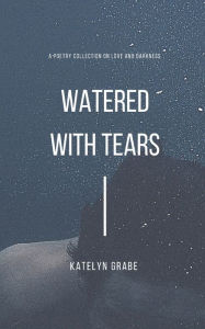 Title: Watered with Tears, Author: Katelyn Grabe