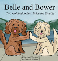 Title: Belle and Bower: Two Goldendoodles, Twice the Trouble, Author: Sydney Whitman