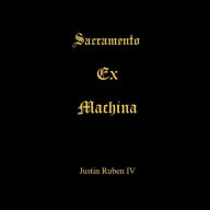Title: Sacramento Ex Machina, Author: Justin Ruben IV