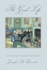 Title: The Good Life: A Cottage Crimes Mystery, Author: Jennifer Girardin