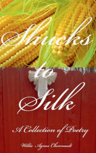Title: Shucks to Silk: A Collection of Poetry, Author: Willie Agnes Chennault