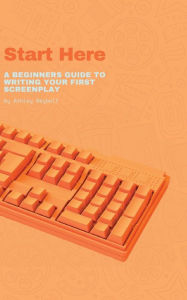 Title: Start Here: A Beginners Guide to Writing Your First Screenplay:, Author: Ashley Seybolt