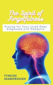 Title: The Spirit of Forgetfulness: Praying for Your Loved Ones Diagnosed with Dementia:, Author: Tyneise Seaborough