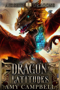 Title: Dragon Latitudes: A Steampunk Dragons Epic Fantasy Adventure, Author: Amy Campbell