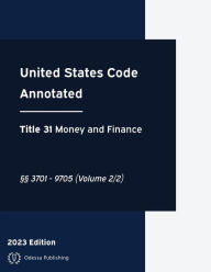 Title: United States Code Annotated 2023 Edition Title 31 Money and Finance ï¿½ï¿½3701 - 9705 (Volume 2/2): USCA, Author: United States Government