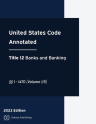 Title: United States Code Annotated 2023 Edition Title 12 Banks and Banking ï¿½ï¿½1 - 1470 (Volume 1/5): USCA, Author: United States Government