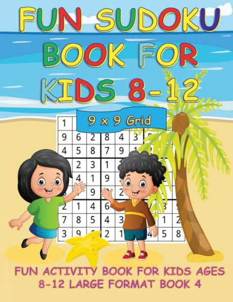 FUN SUDOKU BOOK FOR KIDS 8-12; 9 X 9 GRID BOOK 4: FUN ACTIVITY BOOK FOR KIDS; LARGE FORMAT