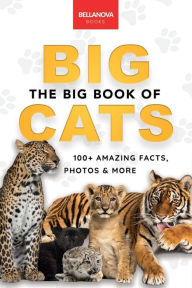 Title: The Big Book of Big Cats: 100+ Amazing Facts About Lions, Tigers, Leopards, Snow Leopards & Jaguars, Author: Jenny Kellett