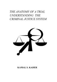 Title: THE ANATOMY OF A TRIAL UNDERSTANDING THE CRIMINAL JUSTICE SYSTEM, Author: Kamal Kader