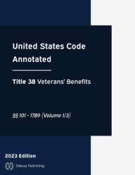 Title: United States Code Annotated 2023 Edition Title 38 Veterans' Benefits ï¿½ï¿½101 - 1789 (Volume 1/3): USCA, Author: United States Government