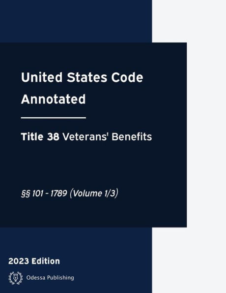 United States Code Annotated 2023 Edition Title 38 Veterans' Benefits ï¿½ï¿½101 - 1789 (Volume 1/3): USCA