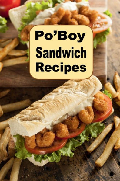 Po'boy Sandwich Recipes: PoBoy Recipes From New Orleans and Beyond