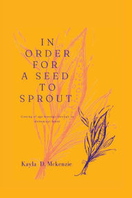Title: In Order for a Seed to Sprout, Author: Kayla Mckenzie