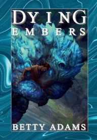 Title: Dying Embers: Dragons, Aliens, and Things That go Boomp in the Night, Author: Betty Adams