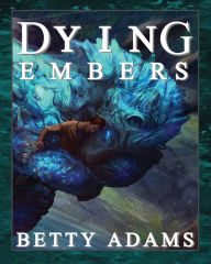 Title: Dying Embers: Dragons, Aliens, and Things That go Boomp in the Night, Author: Betty Adams