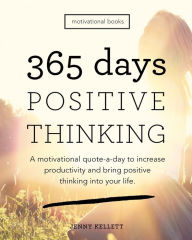 Title: 365 Days of Positive Thinking: A motivational quote-a-day to increase productivity and bring positive thinking into your life, Author: Jenny Kellett