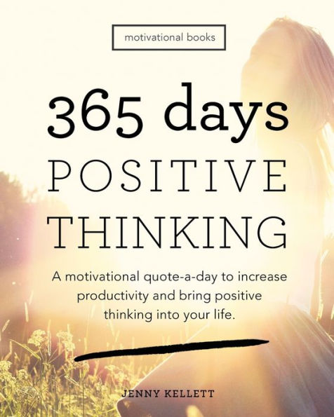 365 Days of Positive Thinking: A motivational quote-a-day to increase productivity and bring positive thinking into your life