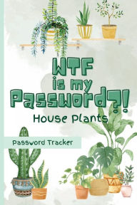 Title: WTF is my Password?! (House Plants): Password Tracker Organizer, Author: Jhoselyn Herrera