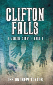 Title: CLIFTON FALLS: (a Zombie story - Part 1), Author: Lee Taylor