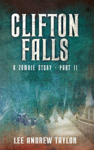 Title: CLIFTON FALLS: a Zombie story - Part 2, Author: Lee Taylor