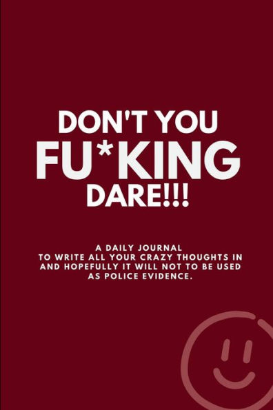 DON'T YOU FU*KING DARE!!!: A daily journal to write all your crazy thoughts in...