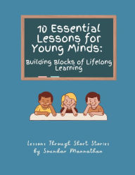 Title: 10 Essential Lessons for Young Minds: Building Blocks of Lifelong Learning, Author: Soundar Mannathan