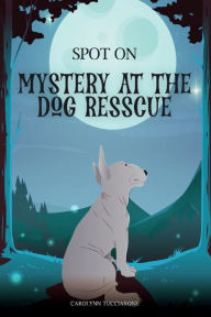 Title: SPOT ON - Mystery At The Dog Rescue, Author: Carolynn Tucciarone