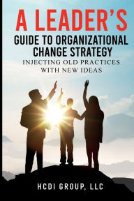 Title: A Leader's Guide to Organizational Change Strategy: Injecting Old Practices with New Ideas, Author: HCDI Group