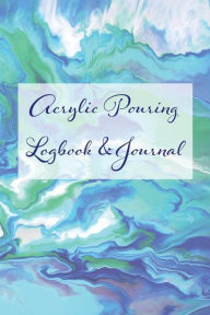 Title: Acrylic Pouring Logbook and Journal: A Notebook to Record Your Painting Projects, Author: Carrie Kelley