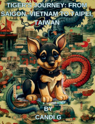 Title: Tiger's Journey from Vietnam to Taipei Taiwan: Tiger the German Shepherd's Journey, Author: Candi G