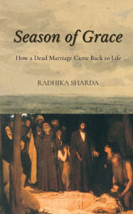 Title: Season of Grace: How a Dead Marriage Came Back to Life, Author: Radhika Sharda