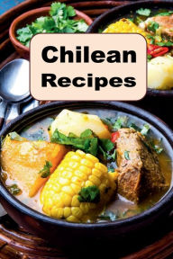Title: Chilean Recipes: A Culinary Cookbook Journey of Cuisine From Chile, Author: Katy Lyons