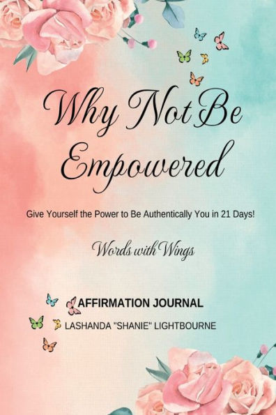 Words with Wings: Why Not Be Empowered: Give Yourself the Power to Be Authentically You in 21 Days