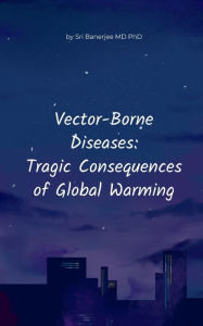 Title: Vector-Borne Diseases: Tragic Consequences of Global Warming:, Author: Sri Banerjee