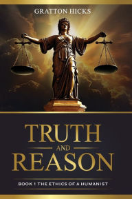 Title: Truth and Reason: The Ethics of a Humanist, Author: Gratton Hicks