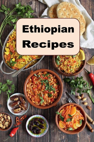 Ethiopian Recipes: Traditional Authentic Recipes from Ethiopia Africa
