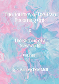 Title: The Journey Of The Two Becoming One: & The Birthing Of A New World, Author: Susan Michele Moll