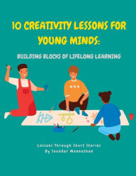 Title: 10 Creativity Lessons for Young Minds: Building Blocks of Lifelong Learning, Author: Soundar Mannathan